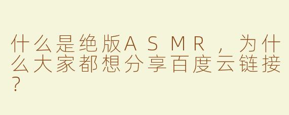 什么是绝版ASMR，为什么大家都想分享百度云链接？