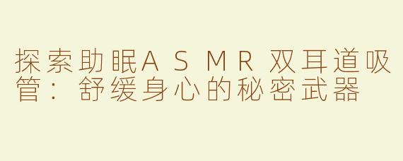 探索助眠ASMR双耳道吸管：舒缓身心的秘密武器