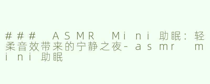 ### ASMR Mini助眠：轻柔音效带来的宁静之夜