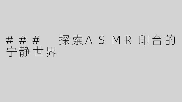 ### 探索ASMR印台的宁静世界