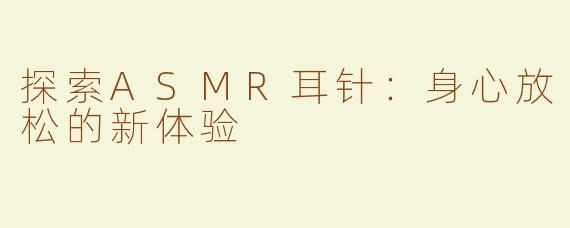 探索ASMR耳针：身心放松的新体验