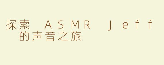 探索 ASMR Jeff 的声音之旅
