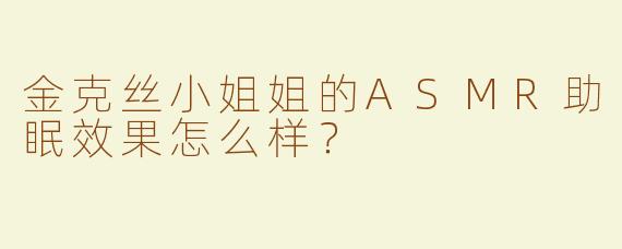 金克丝小姐姐的ASMR助眠效果怎么样？