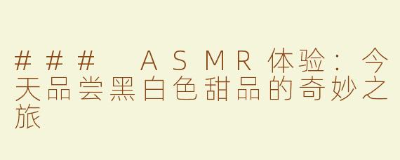### ASMR体验：今天品尝黑白色甜品的奇妙之旅