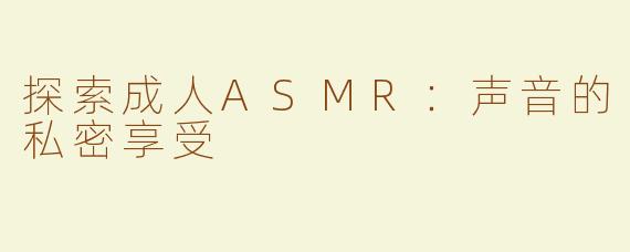 探索成人ASMR：声音的私密享受