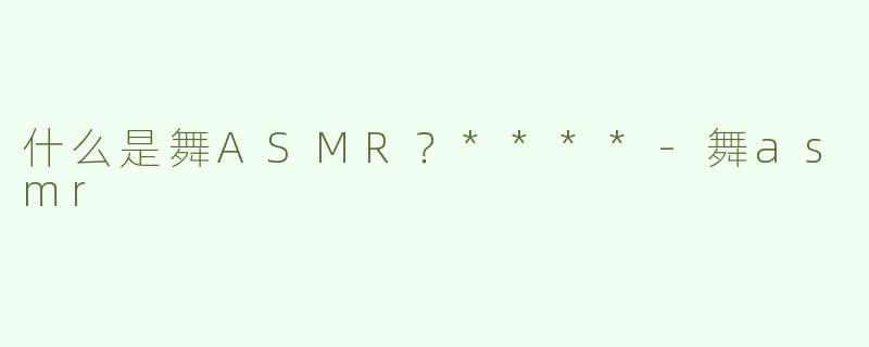 什么是舞ASMR？****