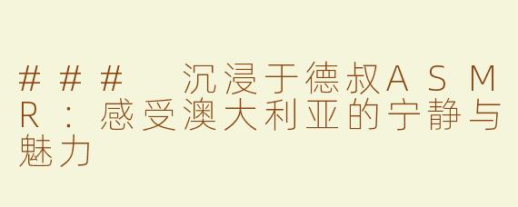 ### 沉浸于德叔ASMR：感受澳大利亚的宁静与魅力