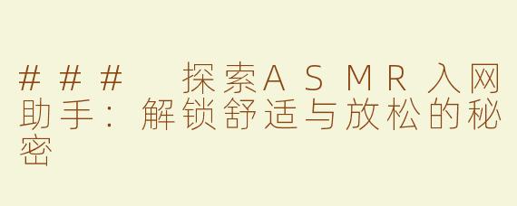 ### 探索ASMR入网助手：解锁舒适与放松的秘密