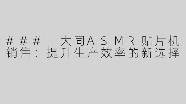 ### 大同ASMR贴片机销售：提升生产效率的新选择