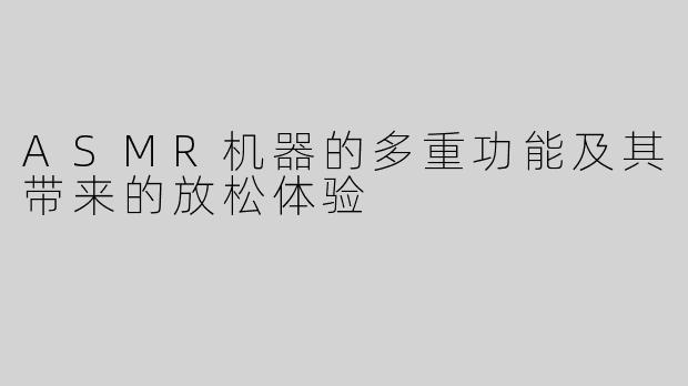 ASMR机器的多重功能及其带来的放松体验