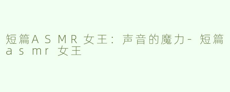 短篇ASMR女王：声音的魔力
