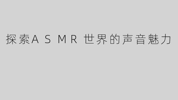 探索ASMR世界的声音魅力