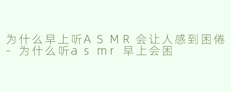为什么早上听ASMR会让人感到困倦