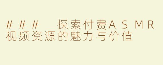 ### 探索付费ASMR视频资源的魅力与价值