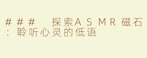 ### 探索ASMR磁石：聆听心灵的低语