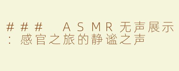 ### ASMR无声展示：感官之旅的静谧之声