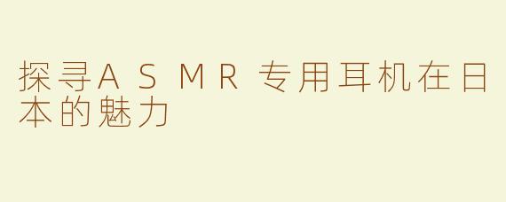 探寻ASMR专用耳机在日本的魅力