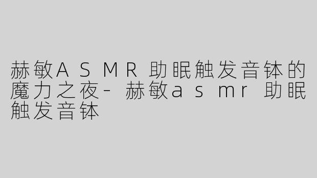 赫敏ASMR助眠触发音钵的魔力之夜