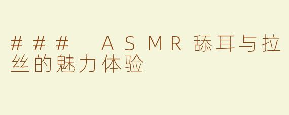 ### ASMR舔耳与拉丝的魅力体验