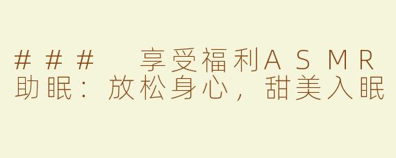 ### 享受福利ASMR助眠：放松身心，甜美入眠
