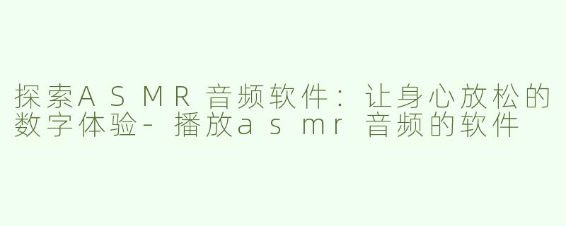 探索ASMR音频软件：让身心放松的数字体验