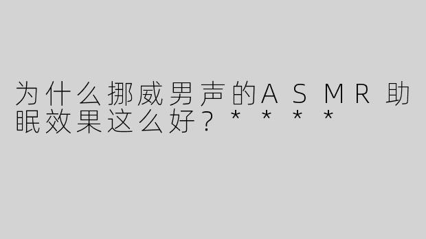 为什么挪威男声的ASMR助眠效果这么好？****