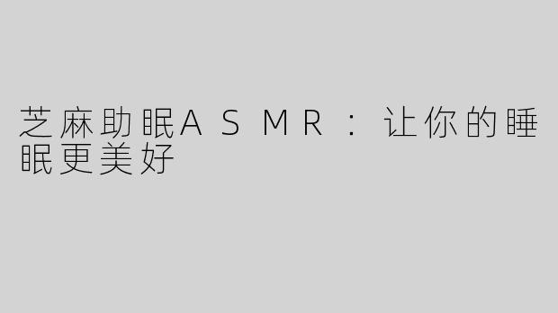 芝麻助眠ASMR：让你的睡眠更美好