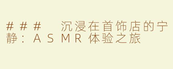 ### 沉浸在首饰店的宁静：ASMR体验之旅