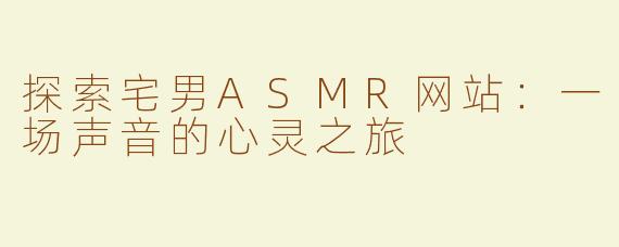 探索宅男ASMR网站：一场声音的心灵之旅