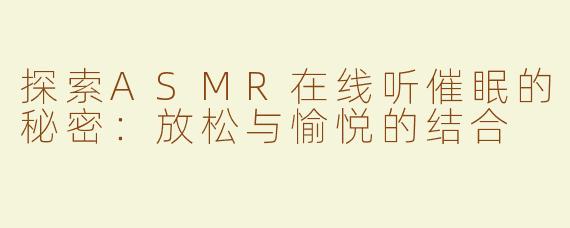 探索ASMR在线听催眠的秘密：放松与愉悦的结合