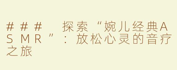 ### 探索“婉儿经典ASMR”：放松心灵的音疗之旅