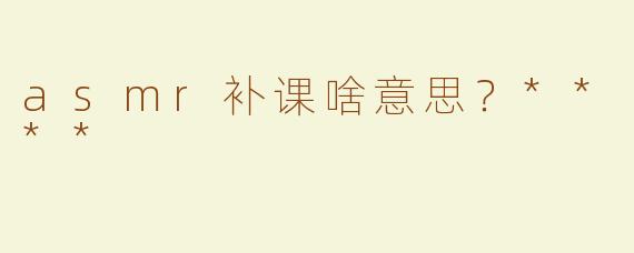 asmr补课啥意思？****