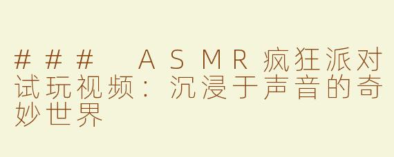 ### ASMR疯狂派对试玩视频：沉浸于声音的奇妙世界