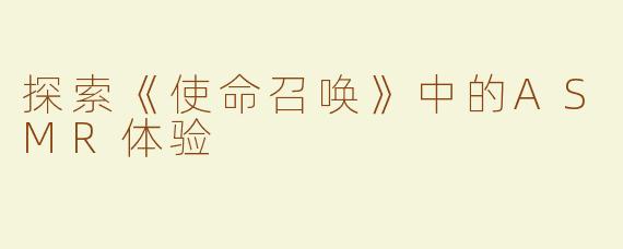 探索《使命召唤》中的ASMR体验