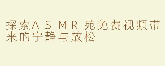 探索ASMR苑免费视频带来的宁静与放松