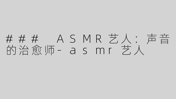 ### ASMR艺人：声音的治愈师