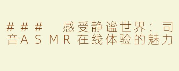 ### 感受静谧世界：司音ASMR在线体验的魅力