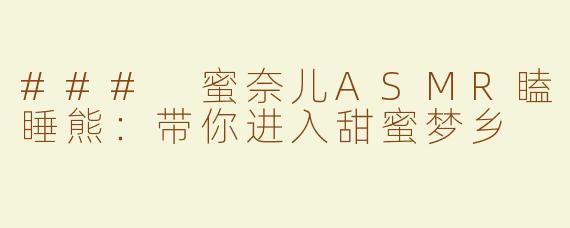 ### 蜜奈儿ASMR瞌睡熊：带你进入甜蜜梦乡