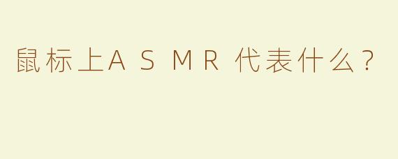 鼠标上ASMR代表什么？