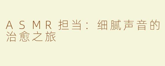 ASMR担当：细腻声音的治愈之旅