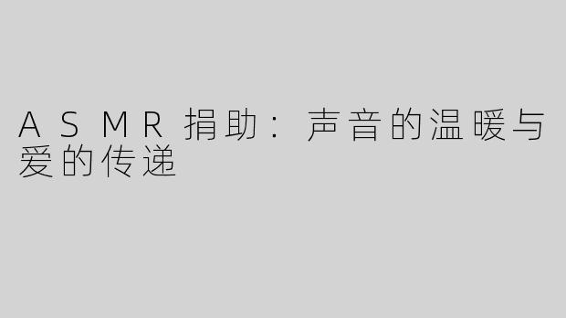 ASMR捐助：声音的温暖与爱的传递