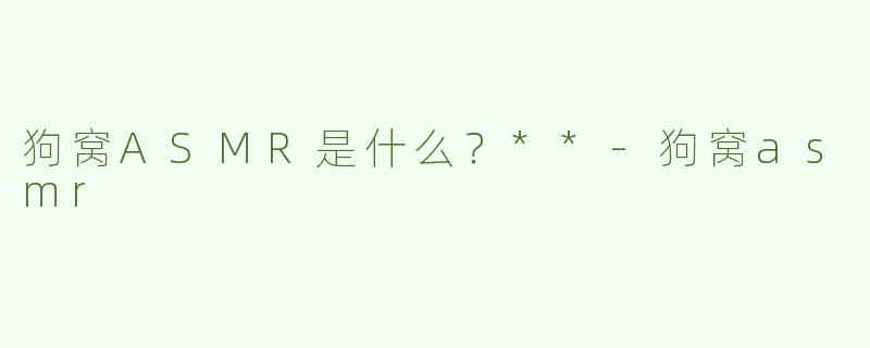 狗窝ASMR是什么？**