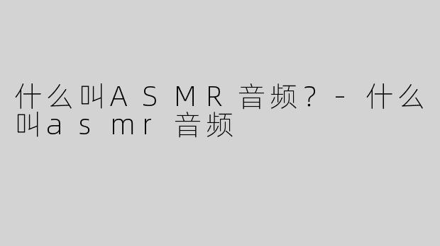 什么叫ASMR音频？