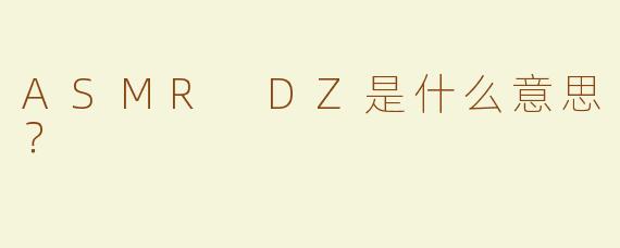 ASMR DZ是什么意思？