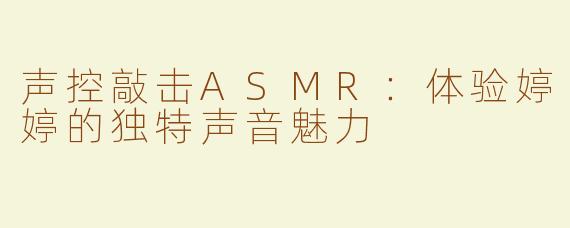 声控敲击ASMR：体验婷婷的独特声音魅力