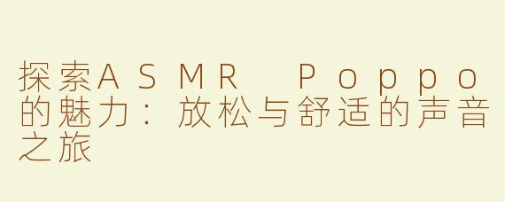 探索ASMR Poppo的魅力：放松与舒适的声音之旅
