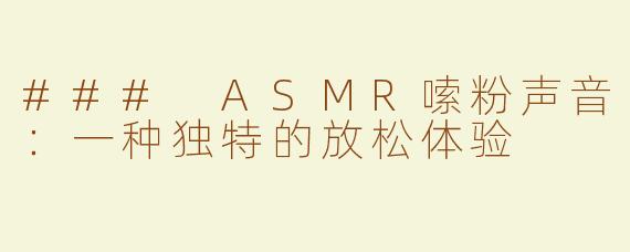### ASMR嗦粉声音：一种独特的放松体验