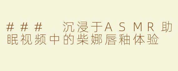 ### 沉浸于ASMR助眠视频中的柴娜唇釉体验
