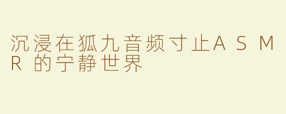 沉浸在狐九音频寸止ASMR的宁静世界