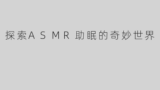 探索ASMR助眠的奇妙世界